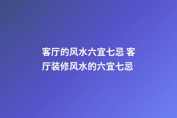 客厅的风水六宜七忌 客厅装修风水的六宜七忌